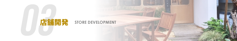 03 店舗開発 STORE DEVELOPMENT